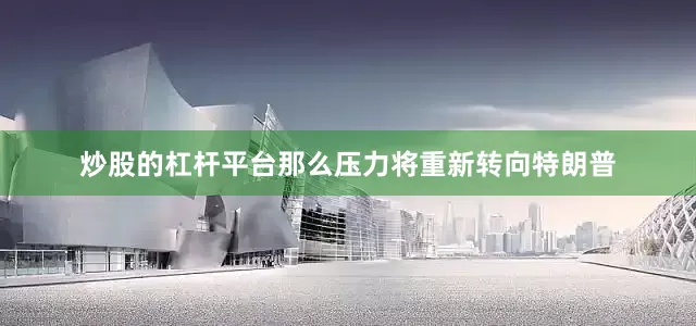 炒股的杠杆平台那么压力将重新转向特朗普