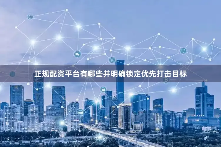 正规配资平台有哪些并明确锁定优先打击目标
