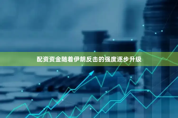 配资资金随着伊朗反击的强度逐步升级