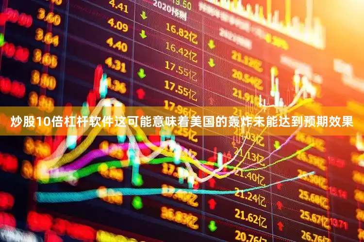 炒股10倍杠杆软件这可能意味着美国的轰炸未能达到预期效果