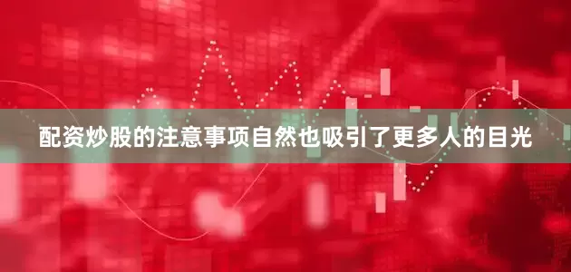 配资炒股的注意事项自然也吸引了更多人的目光