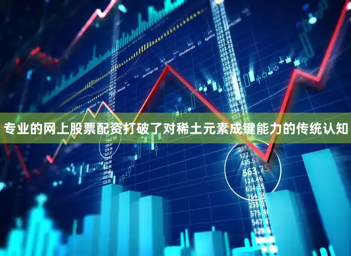 专业的网上股票配资打破了对稀土元素成键能力的传统认知