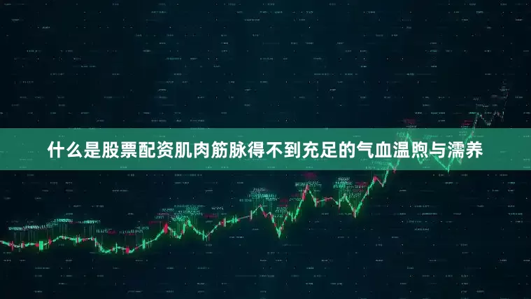 什么是股票配资肌肉筋脉得不到充足的气血温煦与濡养