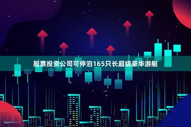 股票投资公司可停泊165只长超级豪华游艇