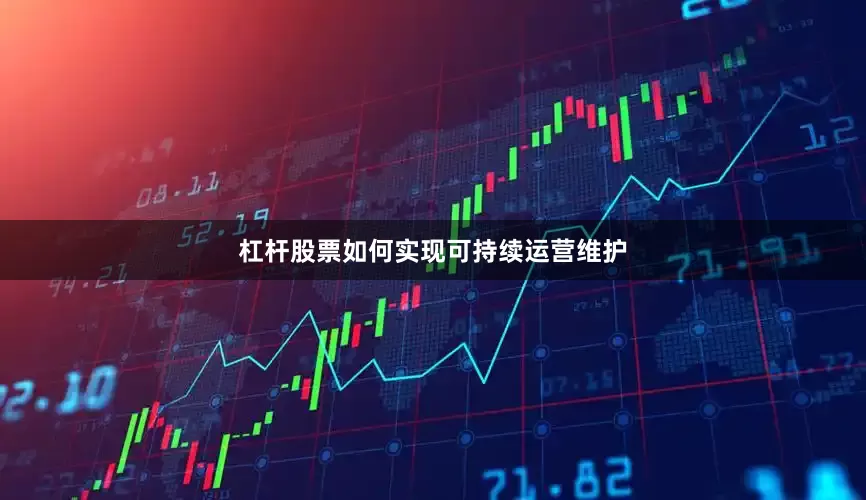杠杆股票如何实现可持续运营维护
