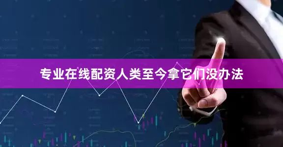 专业在线配资人类至今拿它们没办法