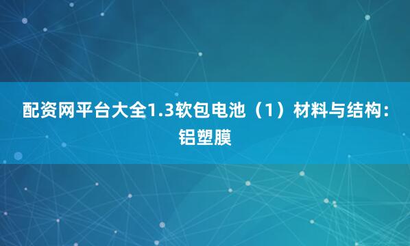 配资网平台大全1.3软包电池（1）材料与结构：铝塑膜