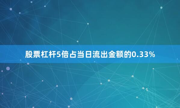 股票杠杆5倍占当日流出金额的0.33%