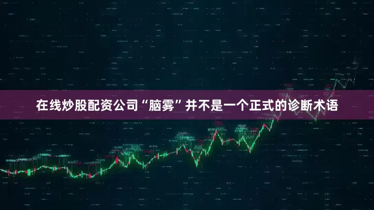 在线炒股配资公司“脑雾”并不是一个正式的诊断术语