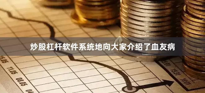 炒股杠杆软件系统地向大家介绍了血友病