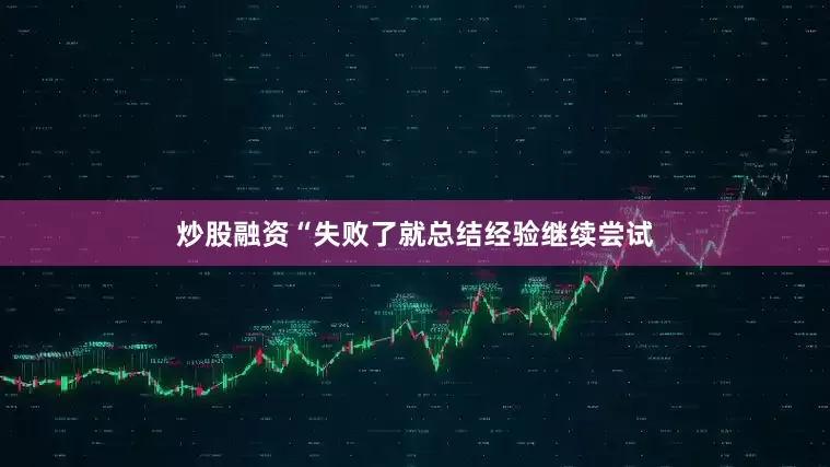 炒股融资“失败了就总结经验继续尝试
