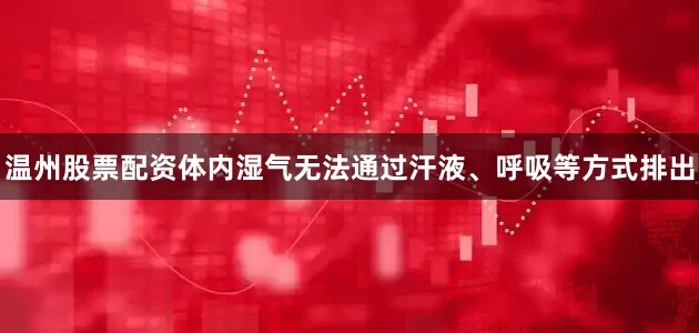温州股票配资体内湿气无法通过汗液、呼吸等方式排出