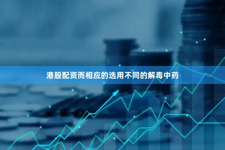 港股配资而相应的选用不同的解毒中药
