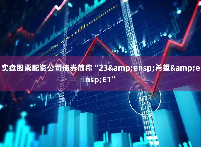 实盘股票配资公司债券简称“23&ensp;希望&ensp;E1”