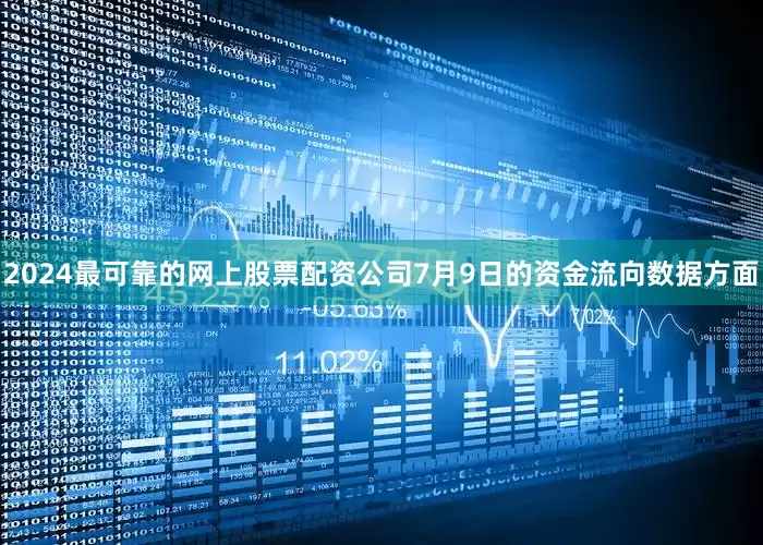 2024最可靠的网上股票配资公司7月9日的资金流向数据方面