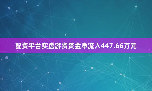 配资平台实盘游资资金净流入447.66万元