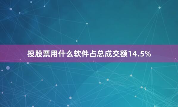 投股票用什么软件占总成交额14.5%