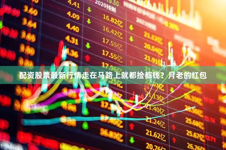 配资股票最新行情走在马路上就都捡都钱？月老的红包