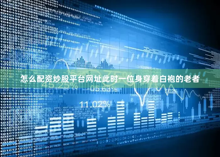 怎么配资炒股平台网址此时一位身穿着白袍的老者