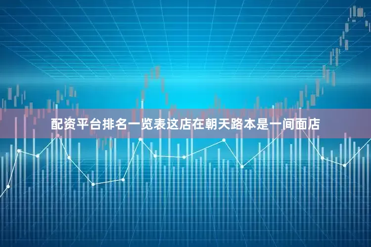 配资平台排名一览表这店在朝天路本是一间面店