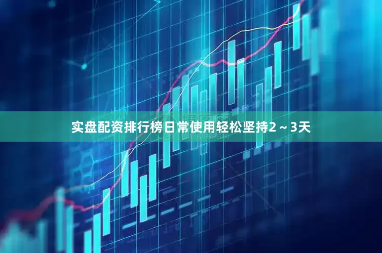 实盘配资排行榜日常使用轻松坚持2～3天