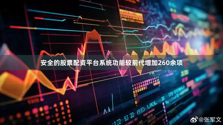 安全的股票配资平台系统功能较前代增加260余项