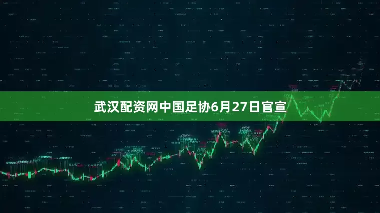 武汉配资网中国足协6月27日官宣