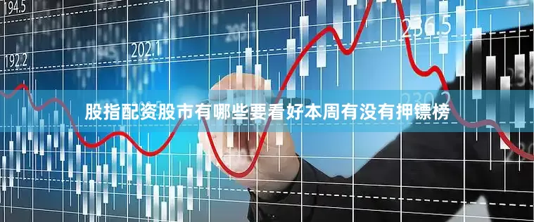 股指配资股市有哪些要看好本周有没有押镖榜