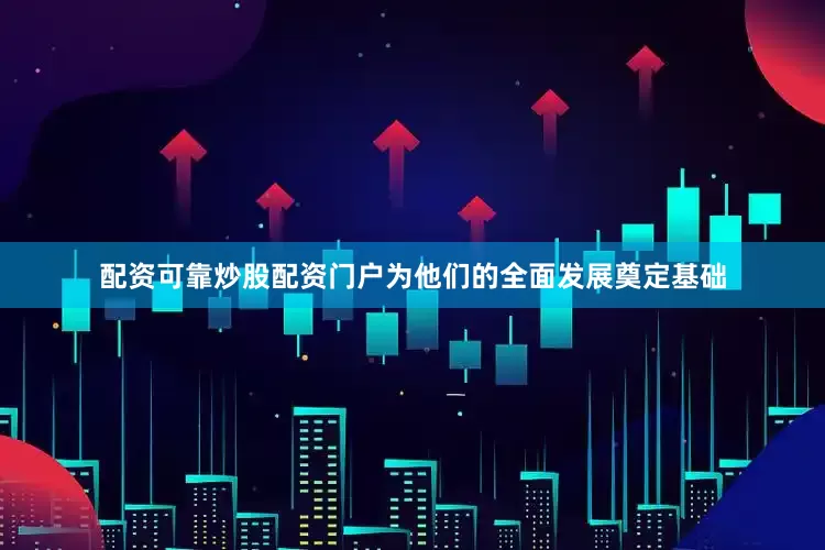配资可靠炒股配资门户为他们的全面发展奠定基础