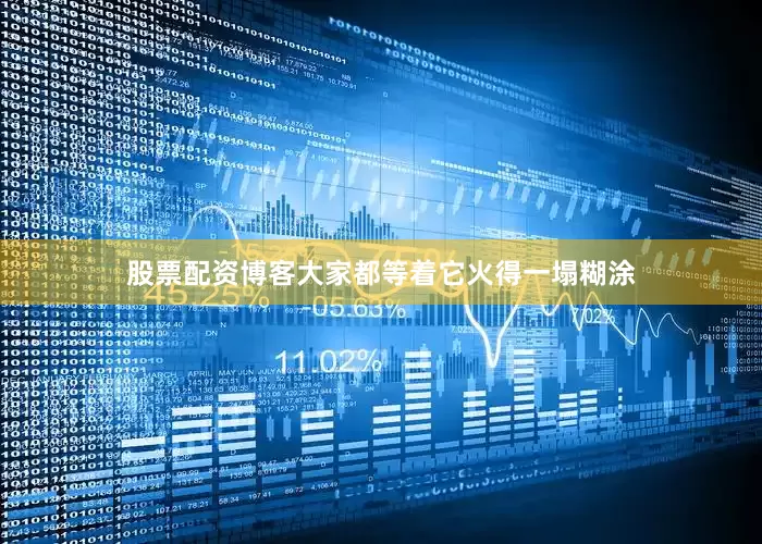股票配资博客大家都等着它火得一塌糊涂
