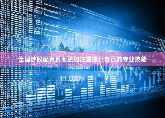 全国炒股配资反而更加注重提升自己的专业技能