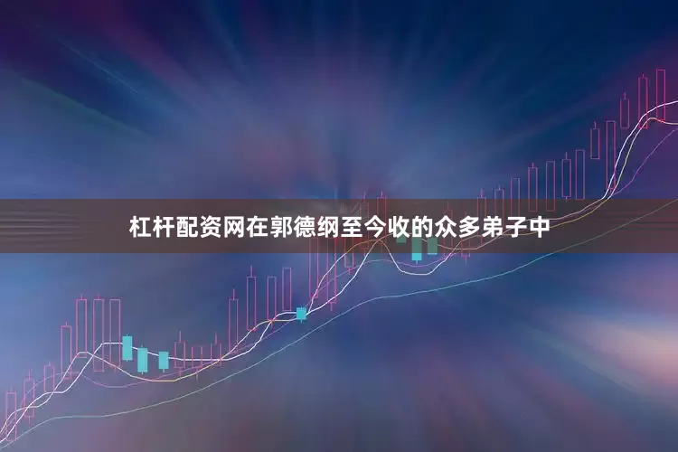 杠杆配资网在郭德纲至今收的众多弟子中