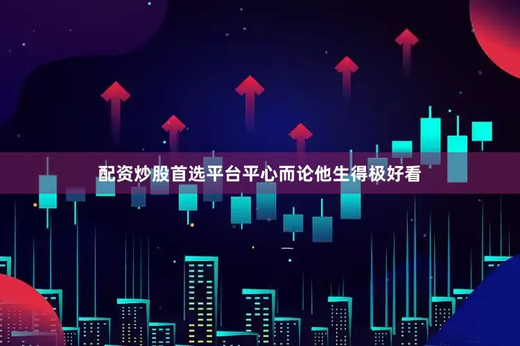 配资炒股首选平台平心而论他生得极好看