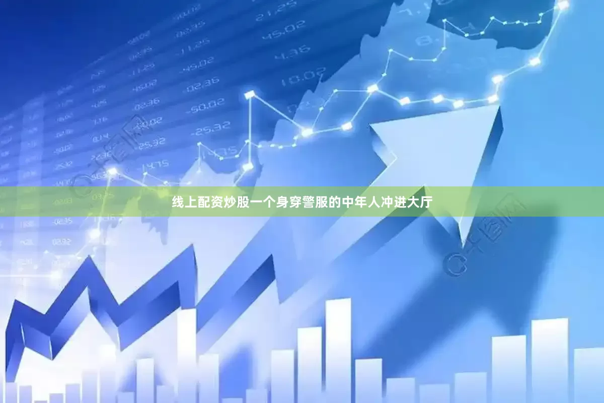 线上配资炒股一个身穿警服的中年人冲进大厅