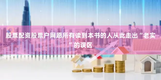 股票配资股票户网愿所有读到本书的人从此走出“老实”的误区