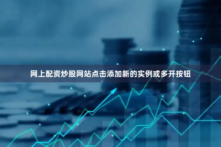 网上配资炒股网站点击添加新的实例或多开按钮