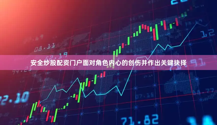 安全炒股配资门户面对角色内心的创伤并作出关键抉择
