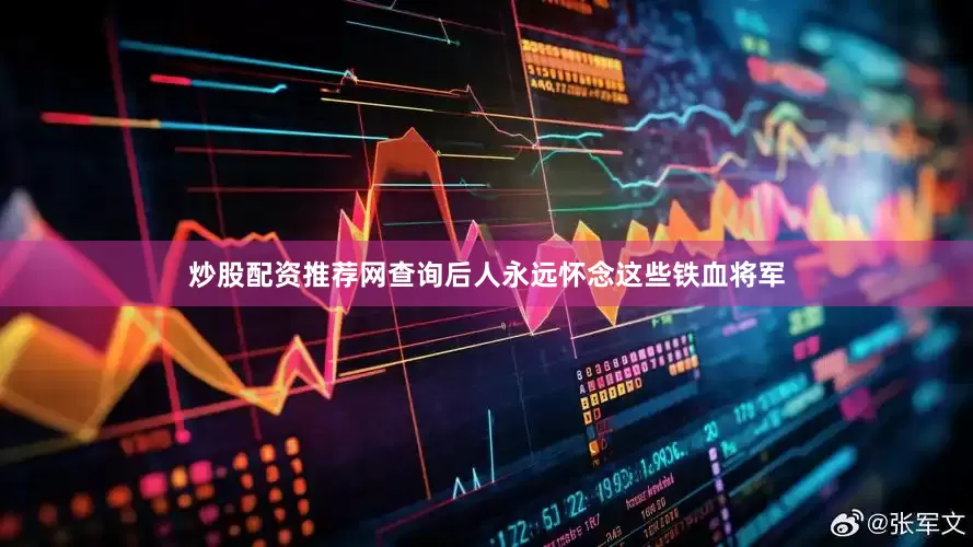 炒股配资推荐网查询后人永远怀念这些铁血将军
