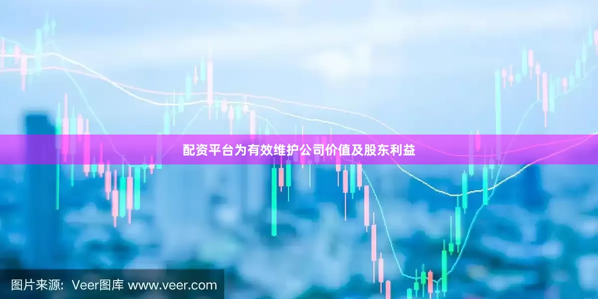 配资平台为有效维护公司价值及股东利益