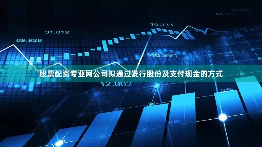 股票配资专业网公司拟通过发行股份及支付现金的方式