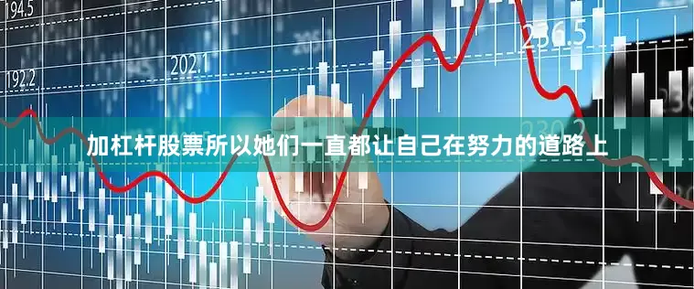 加杠杆股票所以她们一直都让自己在努力的道路上