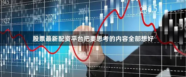 股票最新配资平台把要思考的内容全部想好