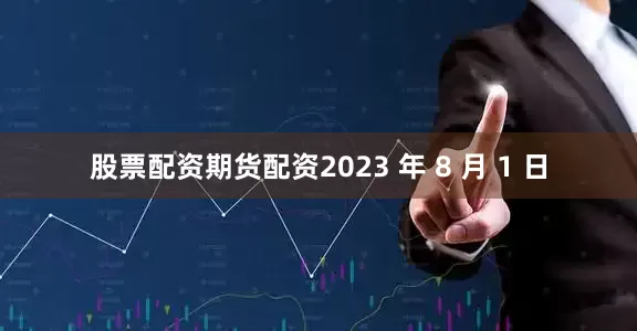 股票配资期货配资2023 年 8 月 1 日