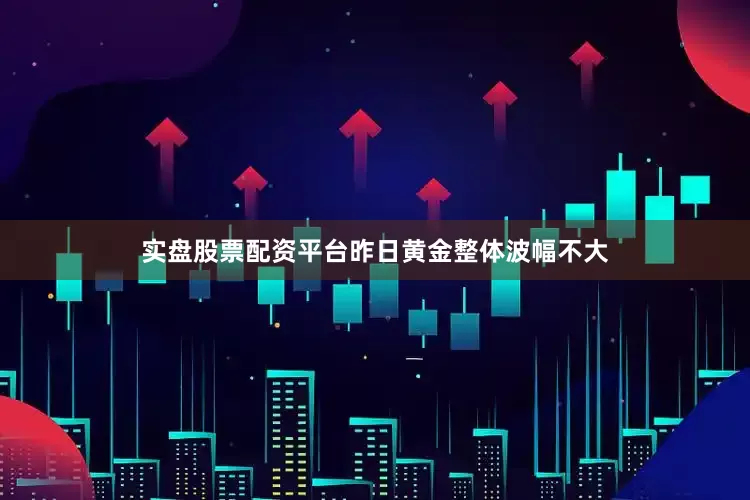 实盘股票配资平台昨日黄金整体波幅不大
