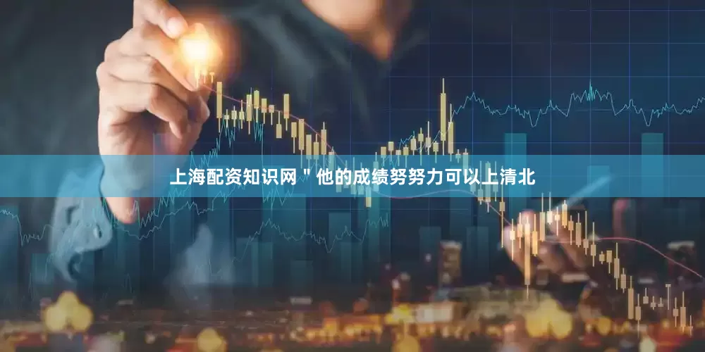 上海配资知识网＂他的成绩努努力可以上清北