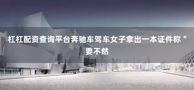 杠杠配资查询平台奔驰车驾车女子拿出一本证件称＂要不然