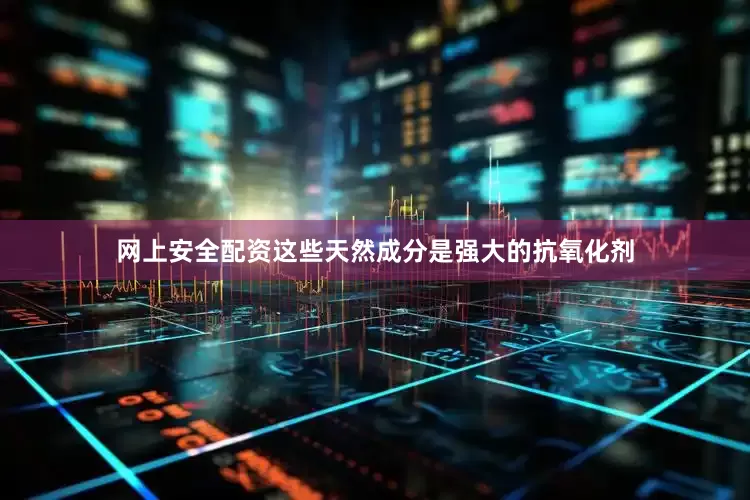 网上安全配资这些天然成分是强大的抗氧化剂