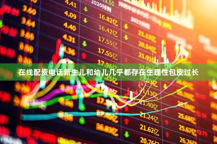 在线配资电话新生儿和幼儿几乎都存在生理性包皮过长