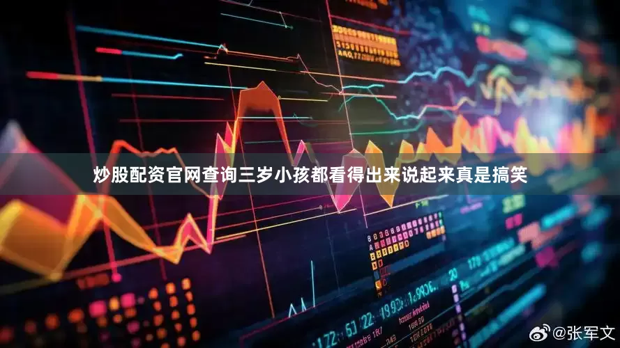 炒股配资官网查询三岁小孩都看得出来说起来真是搞笑