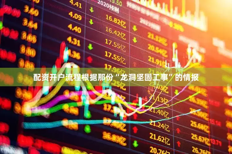 配资开户流程根据那份“龙洞坚固工事”的情报